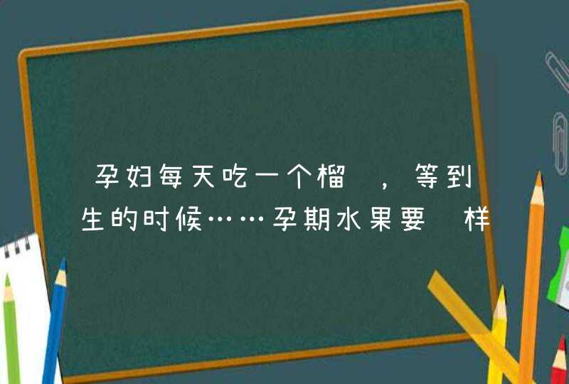 孕妇每天吃一个榴莲，等到生的时候……孕期水果要这样吃！,第1张