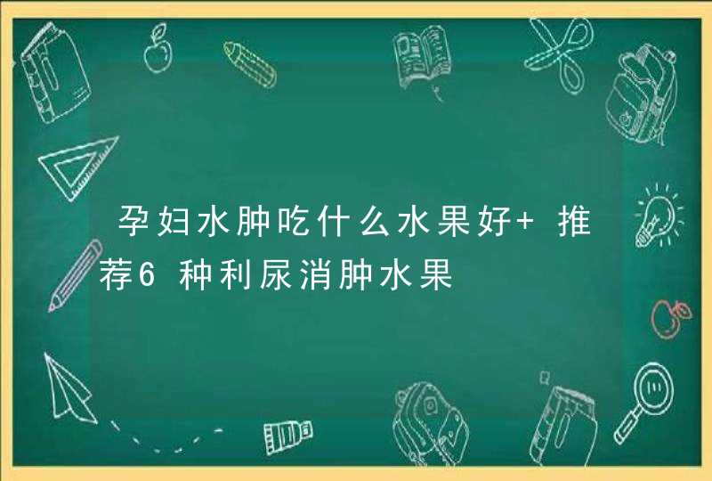 孕妇水肿吃什么水果好 推荐6种利尿消肿水果,第1张