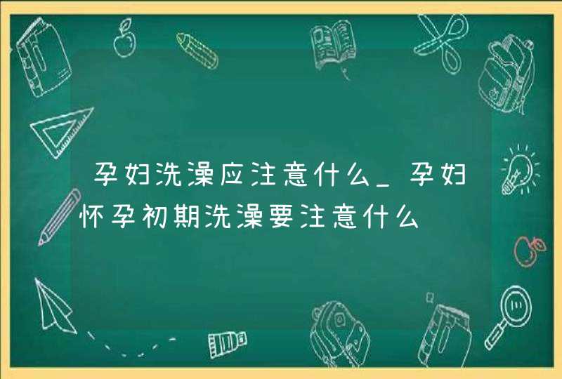 孕妇洗澡应注意什么_孕妇怀孕初期洗澡要注意什么,第1张