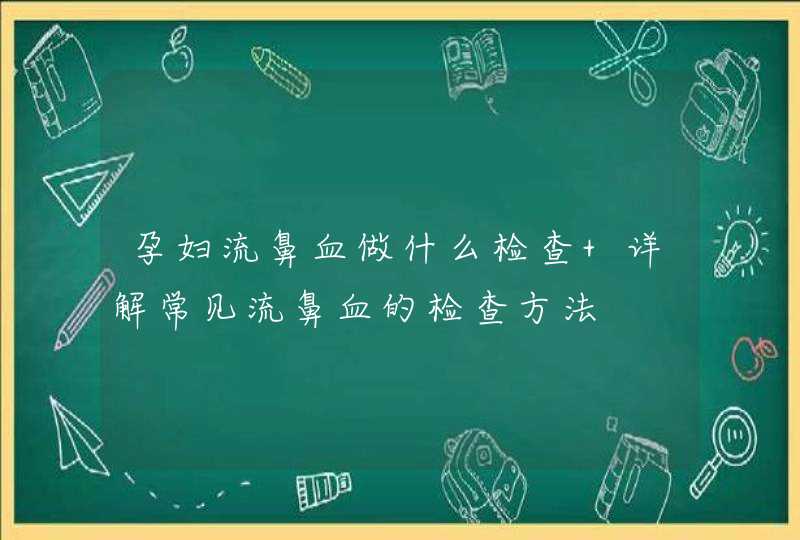 孕妇流鼻血做什么检查 详解常见流鼻血的检查方法,第1张