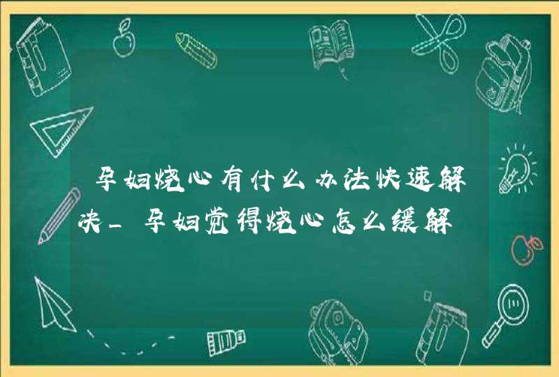 孕妇烧心有什么办法快速解决_孕妇觉得烧心怎么缓解,第1张