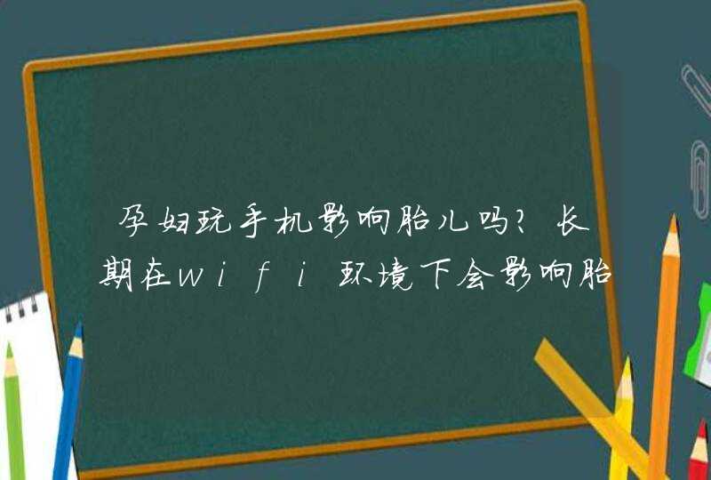 孕妇玩手机影响胎儿吗？长期在wifi环境下会影响胎儿吗？,第1张