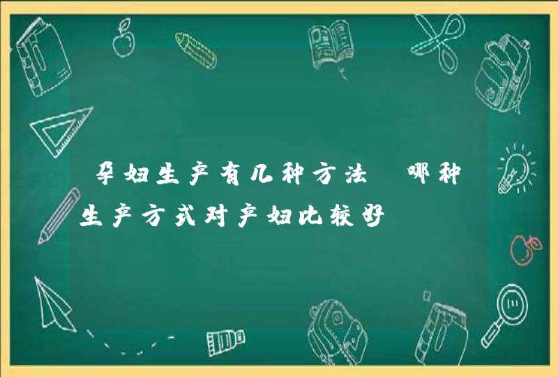 孕妇生产有几种方法_哪种生产方式对产妇比较好?,第1张