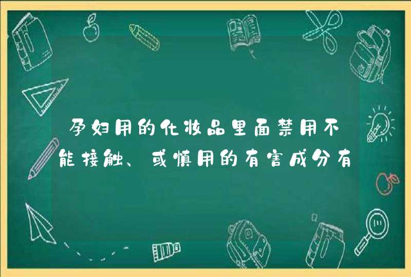 孕妇用的化妆品里面禁用不能接触、或慎用的有害成分有哪些,第1张