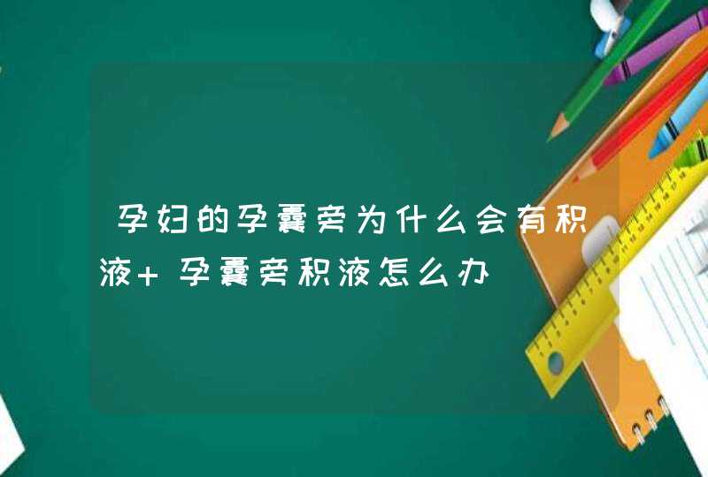 孕妇的孕囊旁为什么会有积液 孕囊旁积液怎么办,第1张