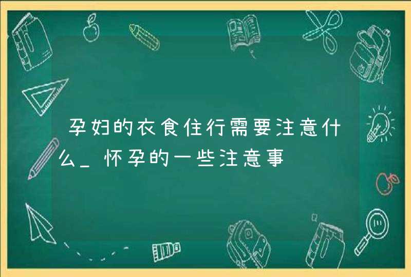 孕妇的衣食住行需要注意什么_怀孕的一些注意事项,第1张