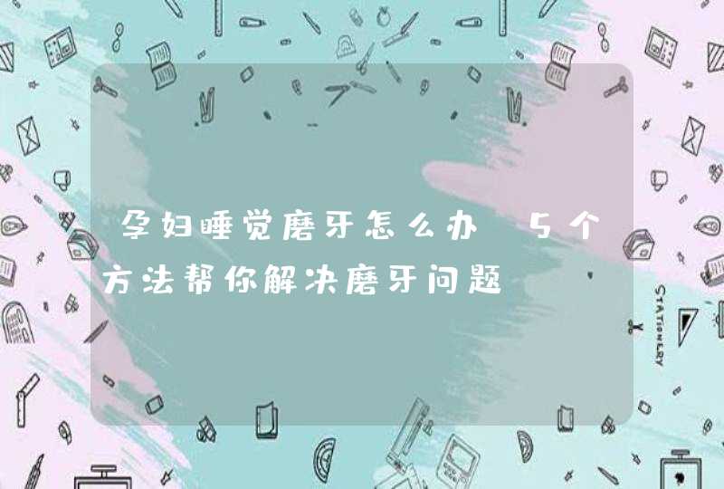 孕妇睡觉磨牙怎么办 5个方法帮你解决磨牙问题,第1张