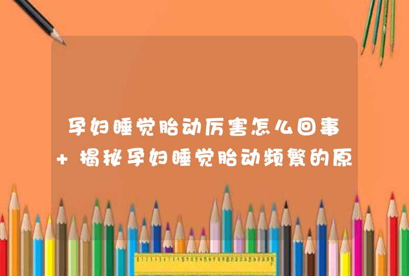 孕妇睡觉胎动厉害怎么回事 揭秘孕妇睡觉胎动频繁的原因,第1张