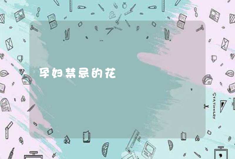 孕妇禁忌的花,第1张