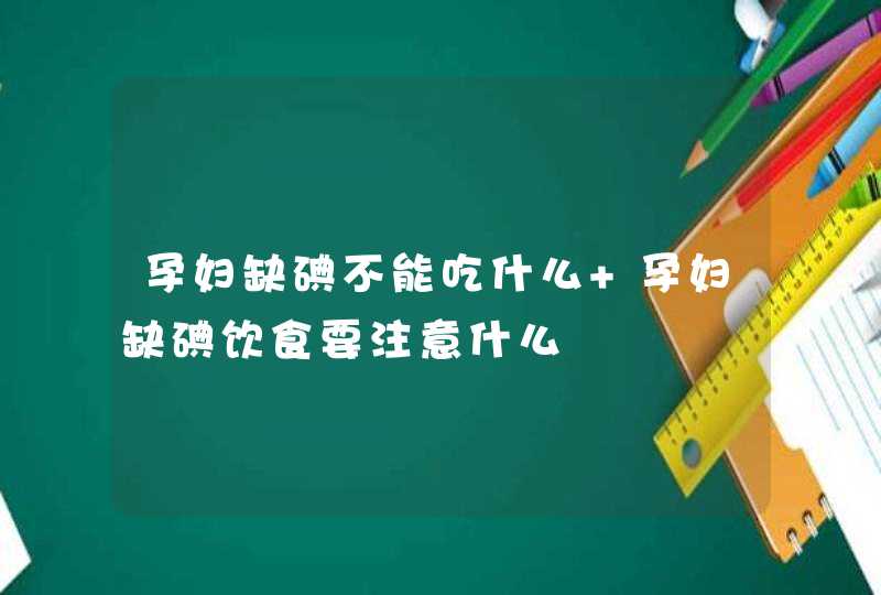 孕妇缺碘不能吃什么 孕妇缺碘饮食要注意什么,第1张