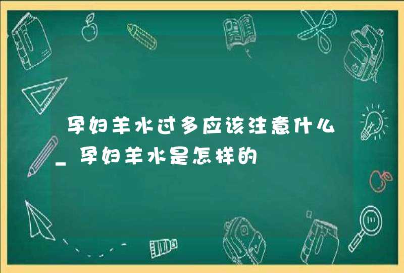 孕妇羊水过多应该注意什么_孕妇羊水是怎样的,第1张