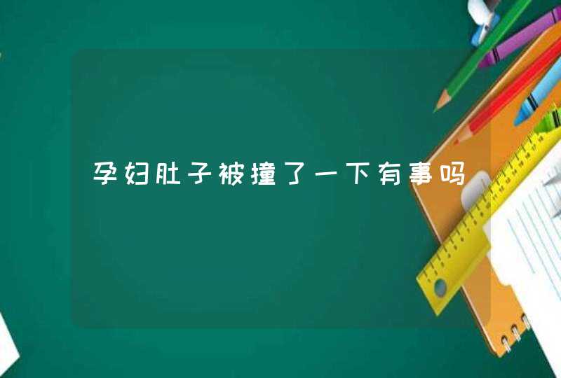 孕妇肚子被撞了一下有事吗,第1张