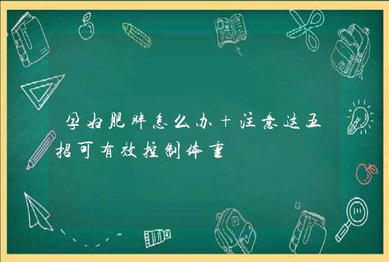 孕妇肥胖怎么办 注意这五招可有效控制体重,第1张