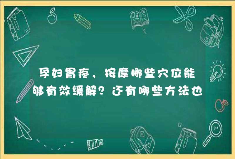 孕妇胃疼，按摩哪些穴位能够有效缓解？还有哪些方法也可以缓解？,第1张