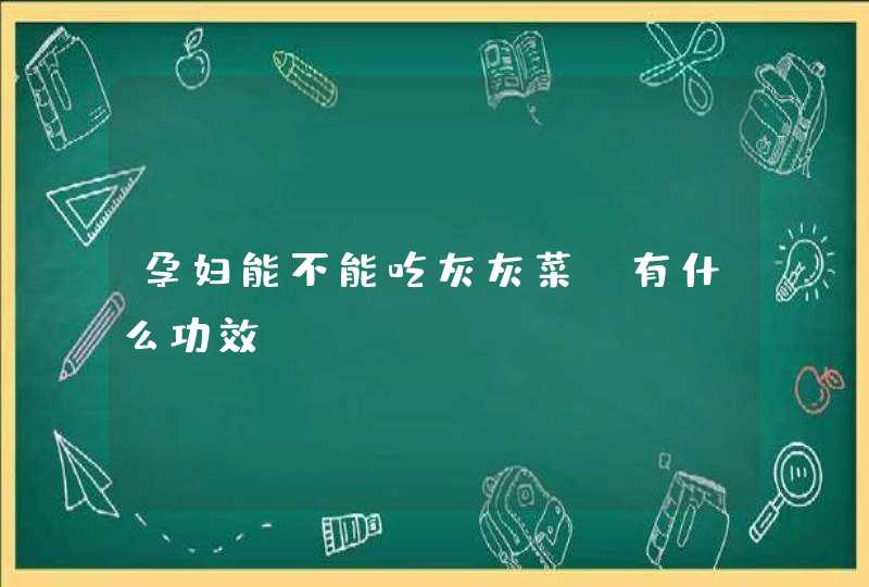 孕妇能不能吃灰灰菜？有什么功效？,第1张