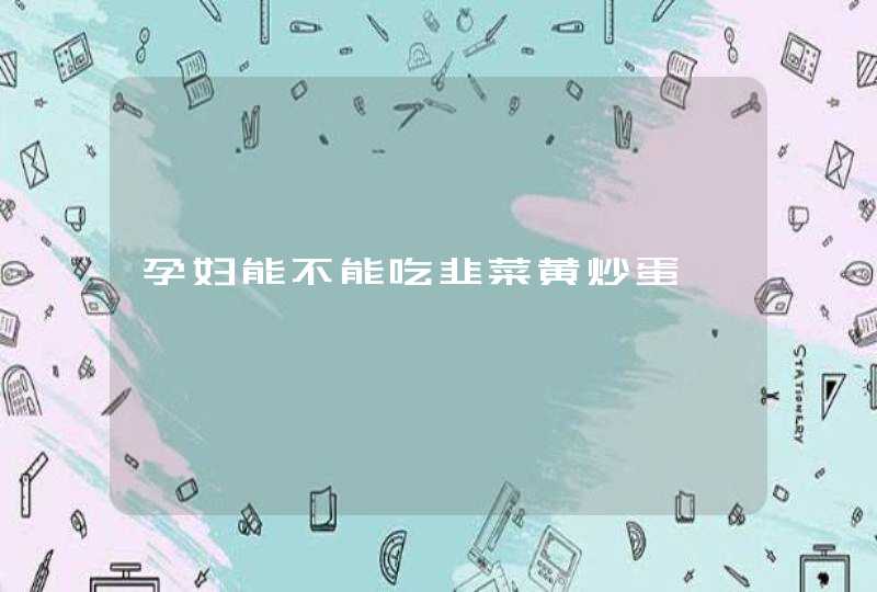 孕妇能不能吃韭菜黄炒蛋,第1张