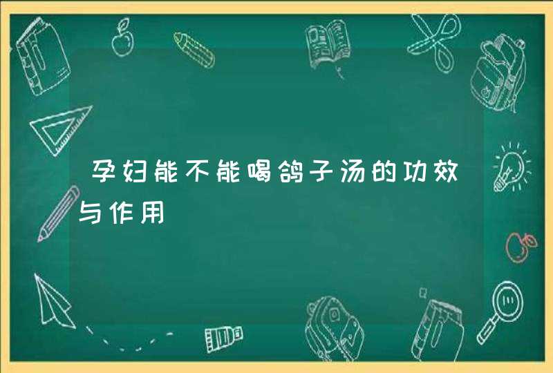 孕妇能不能喝鸽子汤的功效与作用,第1张