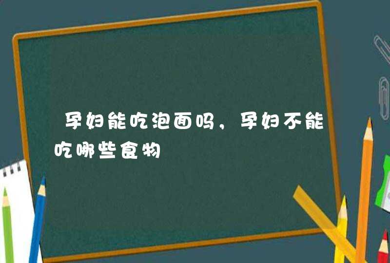 孕妇能吃泡面吗，孕妇不能吃哪些食物,第1张