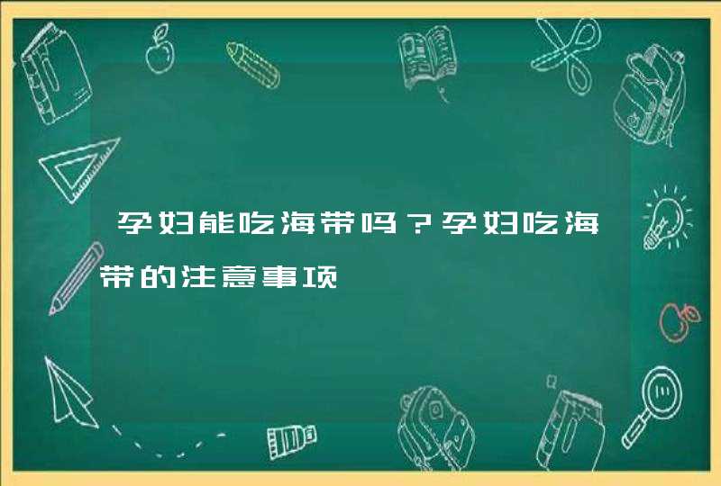 孕妇能吃海带吗？孕妇吃海带的注意事项,第1张