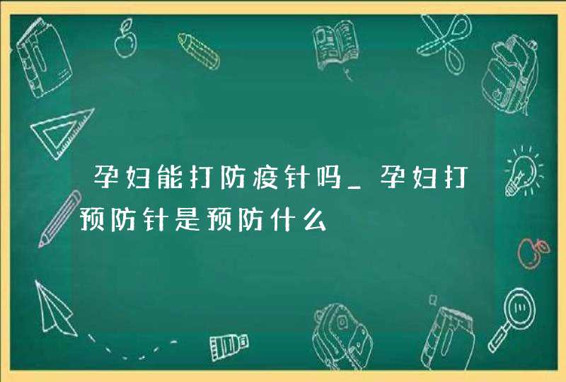 孕妇能打防疫针吗_孕妇打预防针是预防什么,第1张