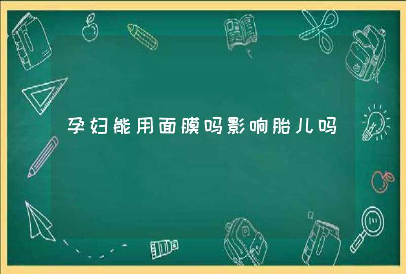 孕妇能用面膜吗影响胎儿吗,第1张