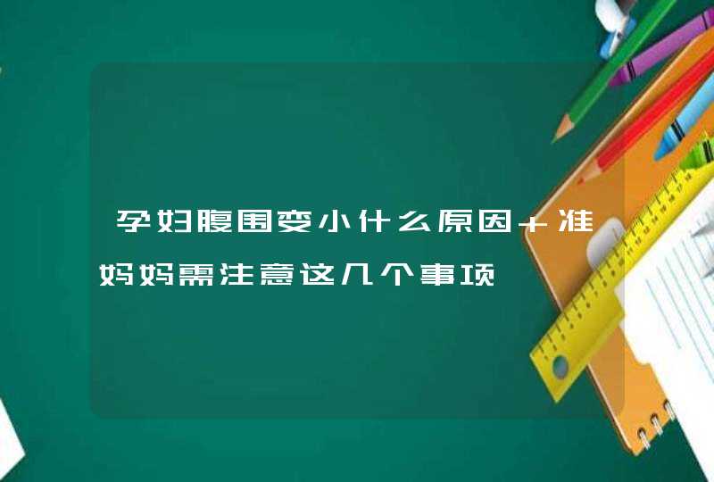 孕妇腹围变小什么原因 准妈妈需注意这几个事项,第1张