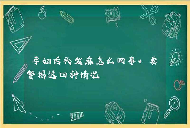 孕妇舌头发麻怎么回事 要警惕这四种情况,第1张