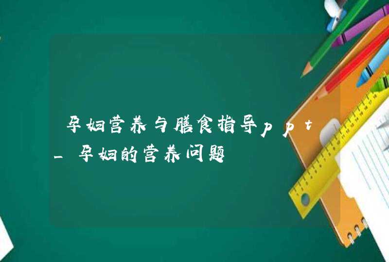 孕妇营养与膳食指导ppt_孕妇的营养问题,第1张