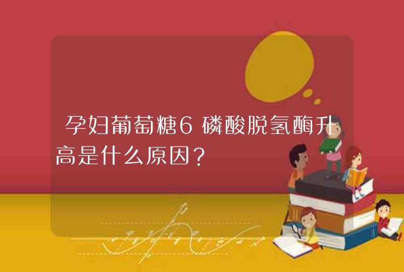 孕妇葡萄糖6磷酸脱氢酶升高是什么原因？,第1张