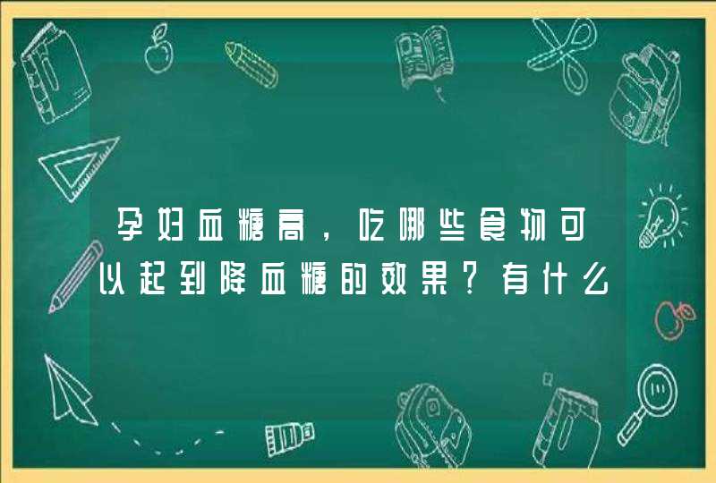 孕妇血糖高，吃哪些食物可以起到降血糖的效果？有什么好的推荐？,第1张