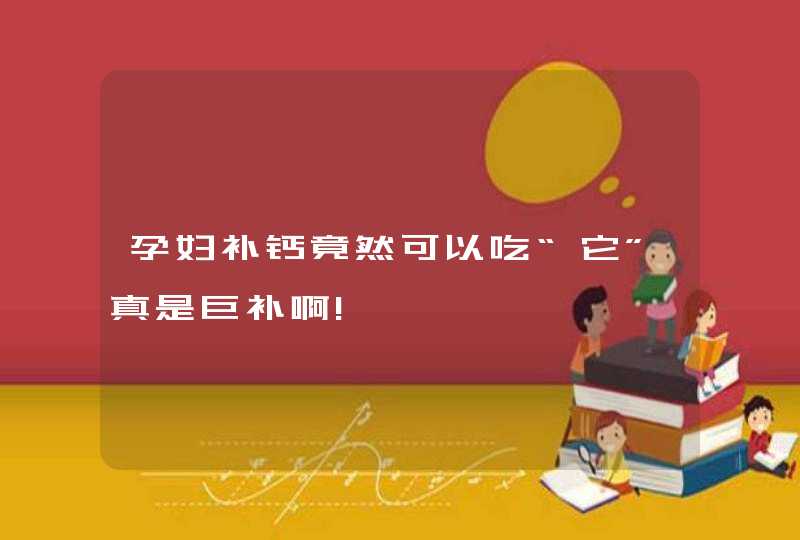 孕妇补钙竟然可以吃“它”真是巨补啊!,第1张