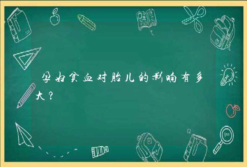 孕妇贫血对胎儿的影响有多大？,第1张