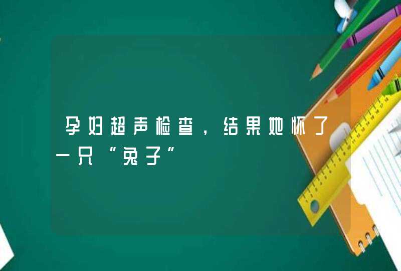 孕妇超声检查，结果她怀了一只“兔子”,第1张