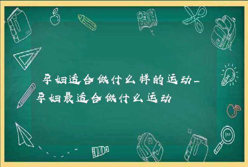 孕妇适合做什么样的运动_孕妇最适合做什么运动,第1张