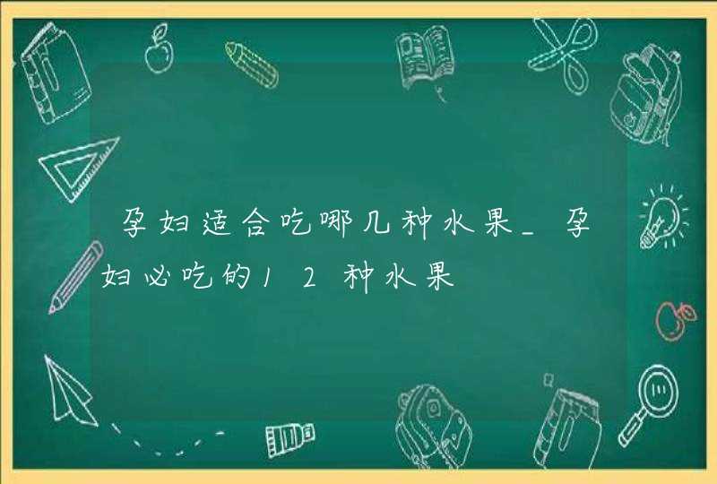 孕妇适合吃哪几种水果_孕妇必吃的12种水果,第1张