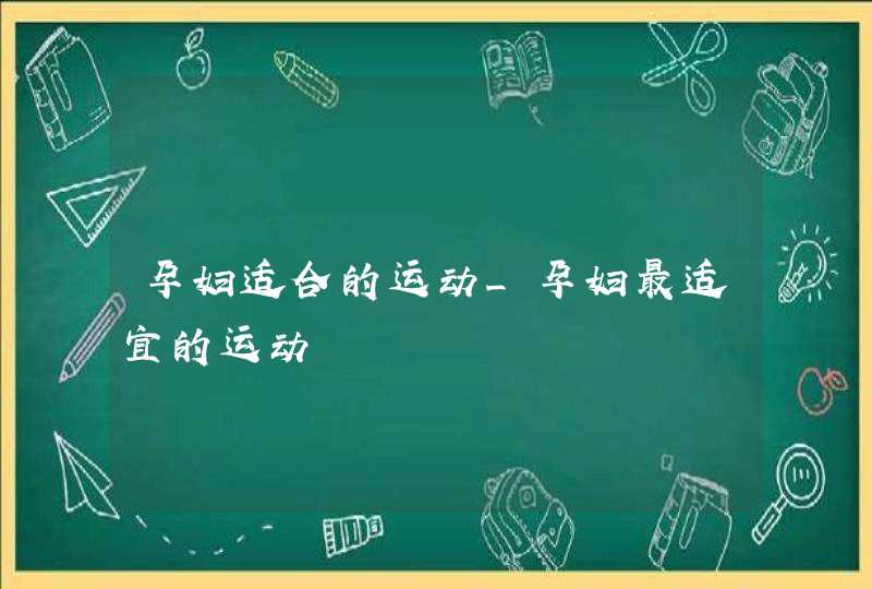 孕妇适合的运动_孕妇最适宜的运动,第1张