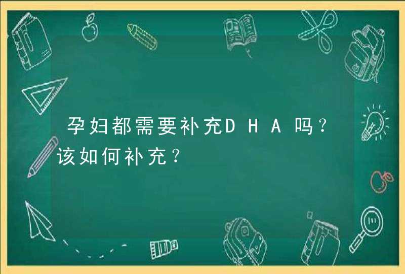 孕妇都需要补充DHA吗？该如何补充？,第1张