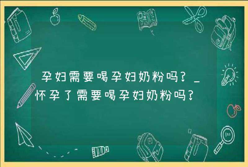 孕妇需要喝孕妇奶粉吗?_怀孕了需要喝孕妇奶粉吗?,第1张