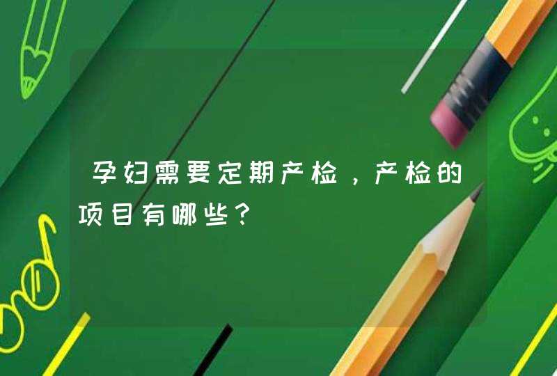 孕妇需要定期产检，产检的项目有哪些？,第1张