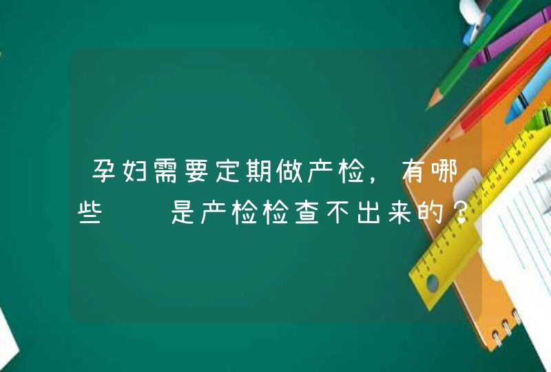 孕妇需要定期做产检，有哪些问题是产检检查不出来的？,第1张