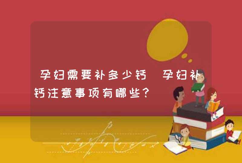 孕妇需要补多少钙_孕妇补钙注意事项有哪些?,第1张