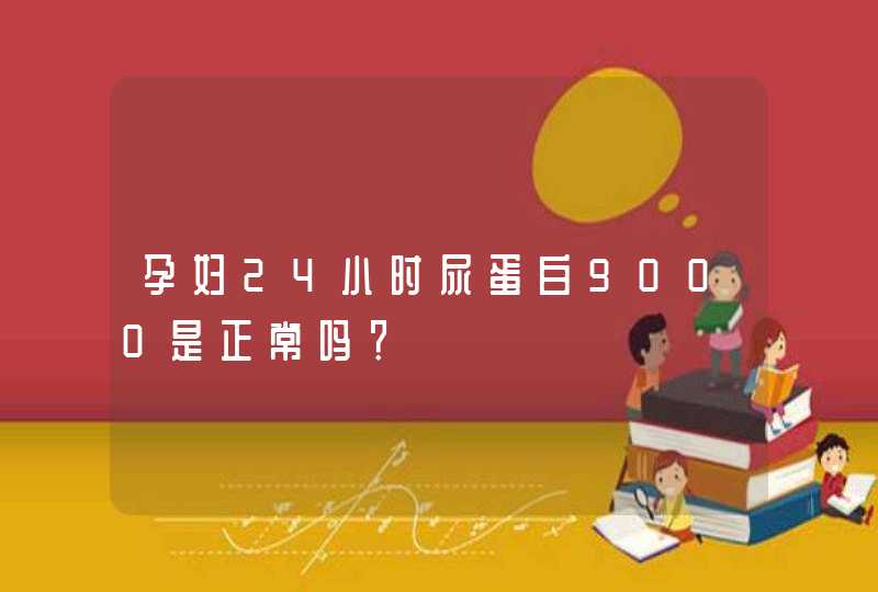 孕妇24小时尿蛋白9000是正常吗？,第1张