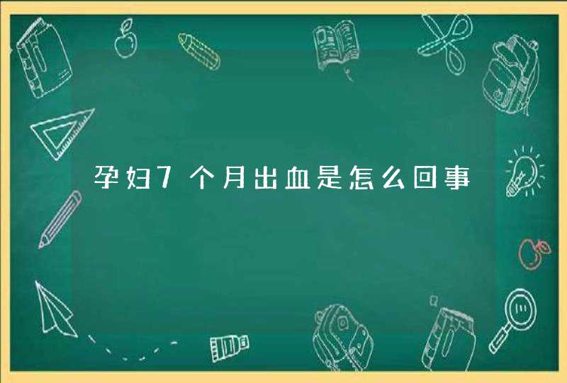 孕妇7个月出血是怎么回事,第1张