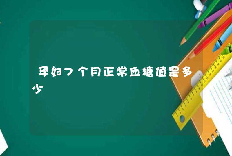 孕妇7个月正常血糖值是多少,第1张