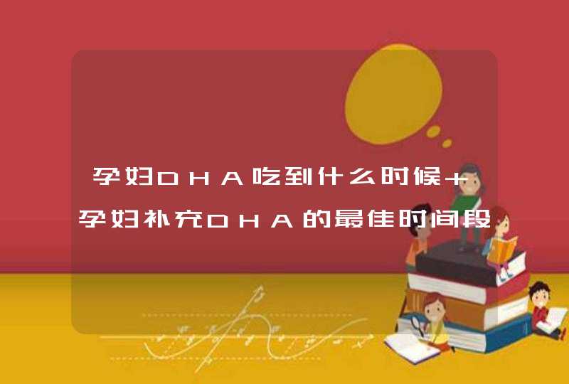 孕妇DHA吃到什么时候 孕妇补充DHA的最佳时间段,第1张