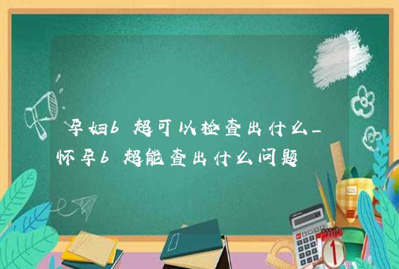 孕妇b超可以检查出什么_怀孕b超能查出什么问题,第1张