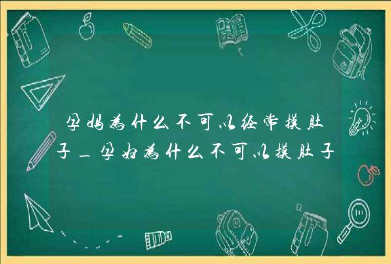 孕妈为什么不可以经常摸肚子_孕妇为什么不可以摸肚子呢,第1张