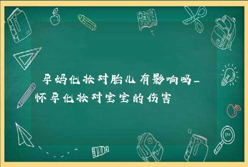 孕妈化妆对胎儿有影响吗_怀孕化妆对宝宝的伤害,第1张