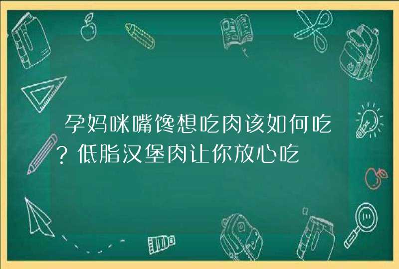 孕妈咪嘴馋想吃肉该如何吃？低脂汉堡肉让你放心吃,第1张