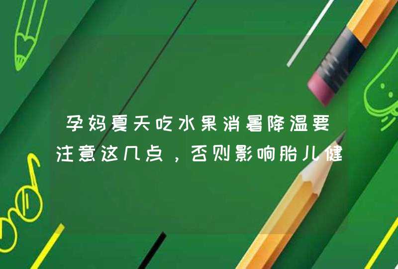 孕妈夏天吃水果消暑降温要注意这几点，否则影响胎儿健康,第1张